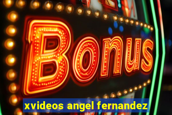 xvideos angel fernandez